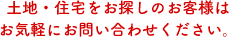 土地・住宅をお探しのお客様はお気軽にお問い合わせください。