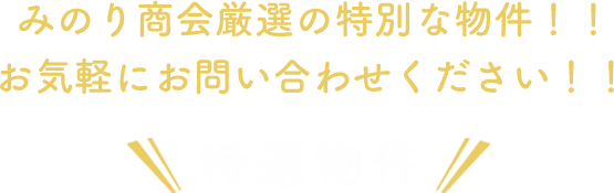 特選物件！みのり商会厳選の特別な物件！！お気軽にお問い合わせください！！